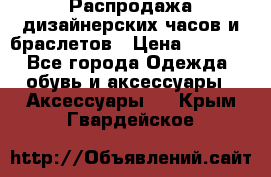 Распродажа дизайнерских часов и браслетов › Цена ­ 2 990 - Все города Одежда, обувь и аксессуары » Аксессуары   . Крым,Гвардейское